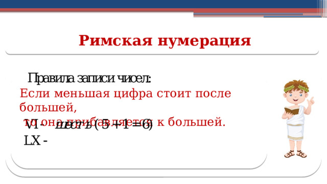 Римская нумерация Если меньшая цифра стоит после большей,  то она прибавляется к большей.  