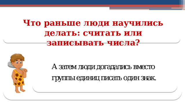 Что раньше люди научились делать: считать или записывать числа?  