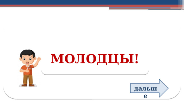 МОЛОДЦЫ! дальше  