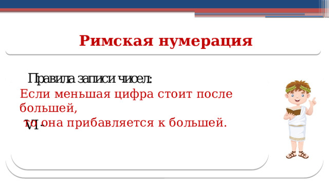 Римская нумерация Если меньшая цифра стоит после большей,  то она прибавляется к большей.  