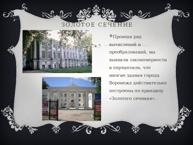 Золотое сечение Проведя ряд вычислений и преобразований, мы выявили закономерности и определили, что многие здания города Воронежа действительно построены по принципу «Золотого сечения». 