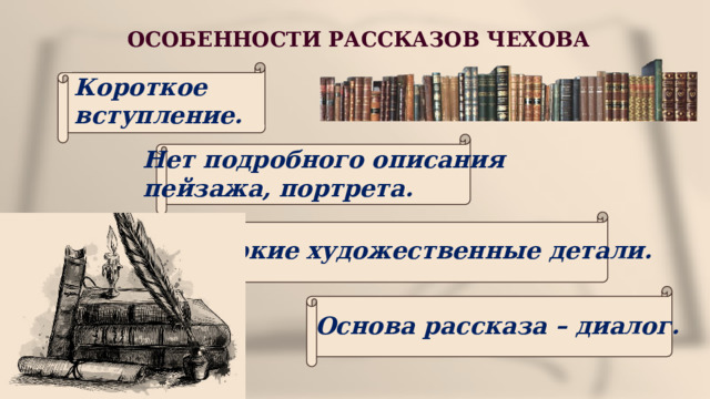 ОСОБЕННОСТИ РАССКАЗОВ ЧЕХОВА Короткое вступление. Нет подробного описания пейзажа, портрета. Яркие художественные детали. Основа рассказа – диалог. 
