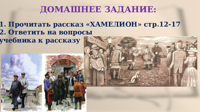 ДОМАШНЕЕ ЗАДАНИЕ: 1. Прочитать рассказ «ХАМЕЛИОН» стр.12-17 2. Ответить на вопросы учебника к рассказу 