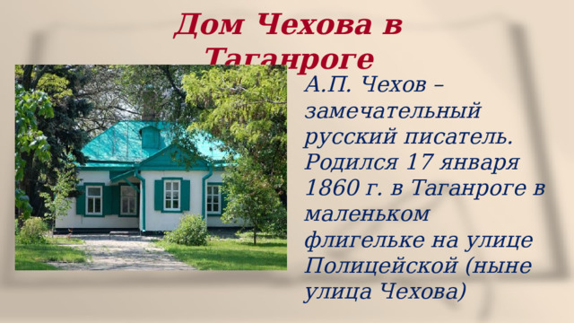 Дом Чехова в Таганроге А.П. Чехов – замечательный русский писатель. Родился 17 января 1860 г. в Таганроге в маленьком флигельке на улице Полицейской (ныне улица Чехова) 