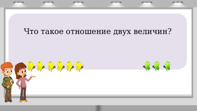       Что такое отношение двух величин? 