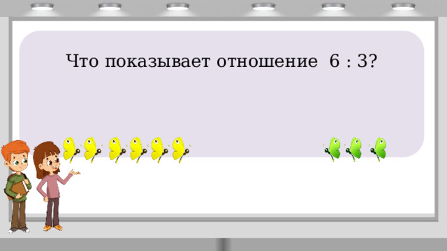       Что показывает отношение 6 : 3? 