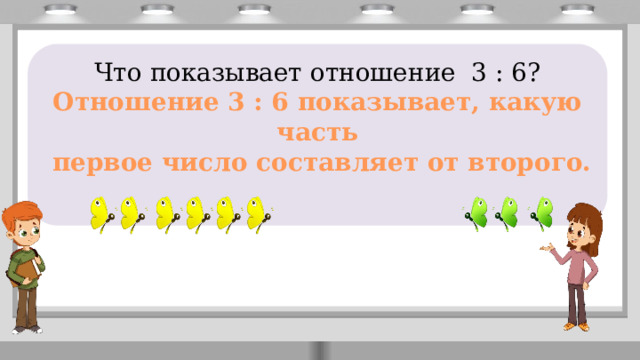       Что показывает отношение 3 : 6? Отношение 3 : 6 показывает, какую часть  первое число составляет от второго. 