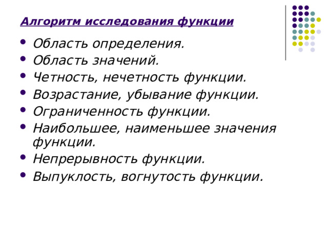 Алгоритм исследования функции Область определения. Область значений. Четность, нечетность функции. Возрастание, убывание функции. Ограниченность функции. Наибольшее, наименьшее значения функции. Непрерывность функции. Выпуклость, вогнутость функции . 10 