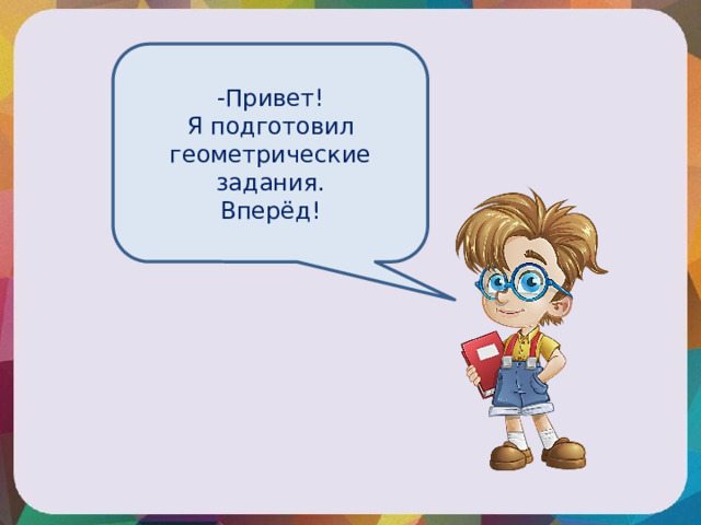 -Привет! Я подготовил геометрические задания. Вперёд! 
