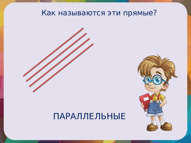 Как называются эти прямые? ПАРАЛЛЕЛЬНЫЕ 
