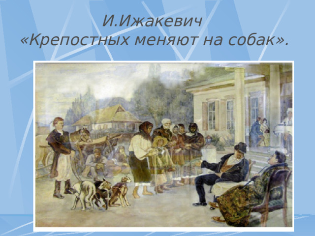 И.Ижакевич  «Крепостных меняют на собак».   