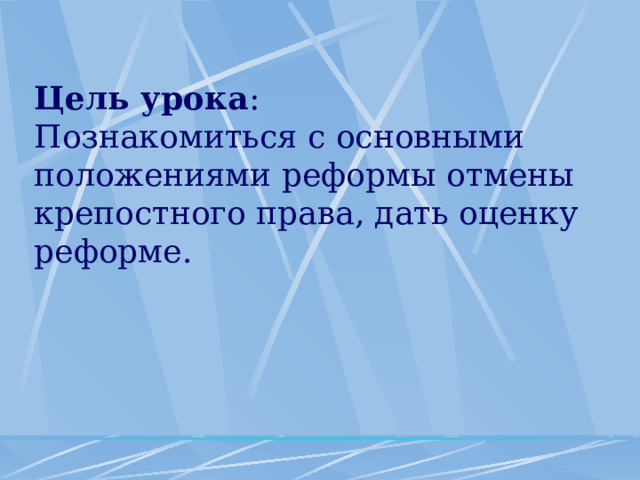 Цель урока : Познакомиться с основными положениями реформы отмены крепостного права, дать оценку реформе. 