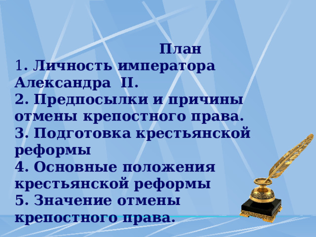  План 1 . Личность императора Александра II. 2. Предпосылки и причины отмены крепостного права. 3. Подготовка крестьянской реформы 4. Основные положения крестьянской реформы 5. Значение отмены крепостного права. 