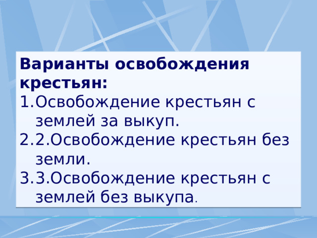Варианты освобождения крестьян: Освобождение крестьян с землей за выкуп. 2.Освобождение крестьян без земли. 3.Освобождение крестьян с землей без выкупа . 