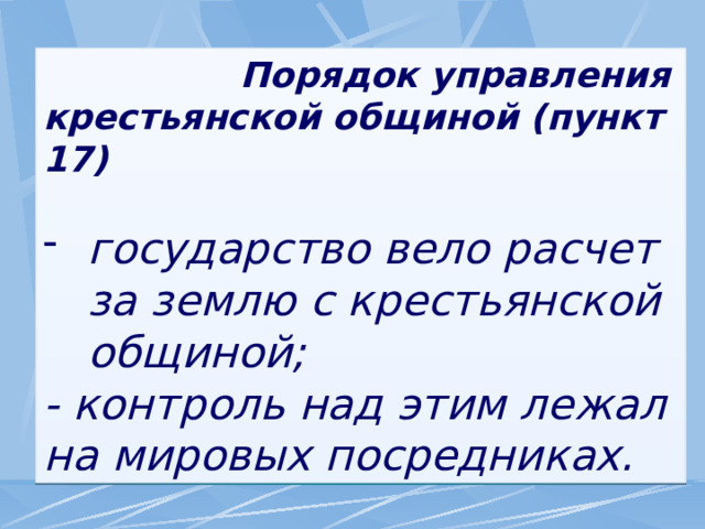  Порядок управления крестьянской общиной (пункт 17)  государство вело расчет за землю с крестьянской общиной; - контроль над этим лежал на мировых посредниках. 