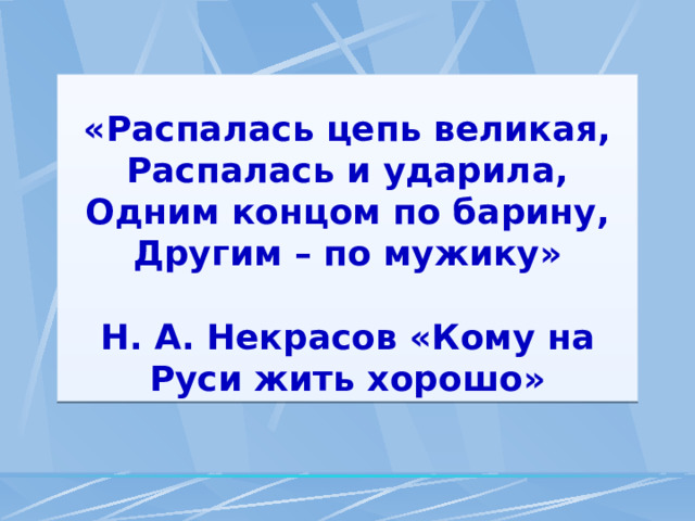 «Распалась цепь великая, Распалась и ударила, Одним концом по барину, Другим – по мужику»  Н. А. Некрасов «Кому на Руси жить хорошо» 