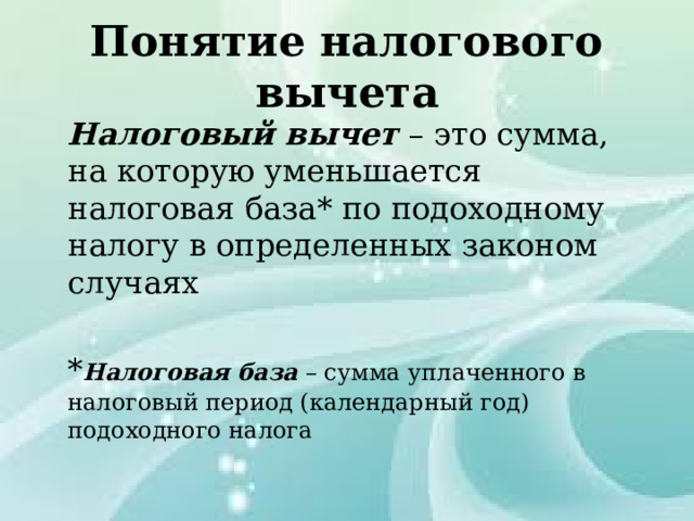 Понятие налогового вычета  Налоговый вычет – это сумма, на которую уменьшается налоговая база* по подоходному налогу в определенных законом случаях  * Налоговая база – сумма уплаченного в налоговый период (календарный год) подоходного налога 