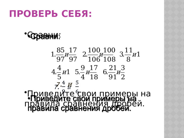 ПРОВЕРЬ СЕБЯ:   Сравни:  7 . и  Приведите свои примеры на правила сравнения дробей.  