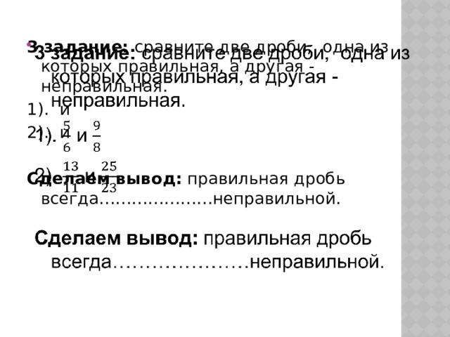 3 задание: сравните две дроби, одна из которых правильная, а другая - неправильная.   1). и 2). и  Сделаем вывод: правильная дробь всегда…………………неправильной.  