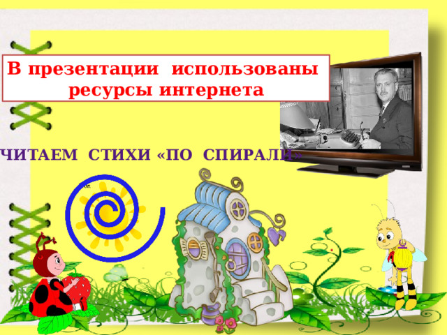 В презентации использованы ресурсы интернета ЧИТАЕМ СТИХИ «ПО СПИРАЛИ» . 