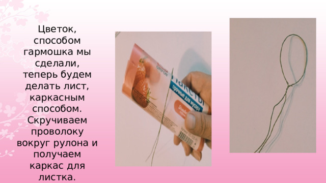  Цветок, способом гармошка мы сделали, теперь будем делать лист, каркасным способом. Скручиваем проволоку вокруг рулона и получаем каркас для листка. 
