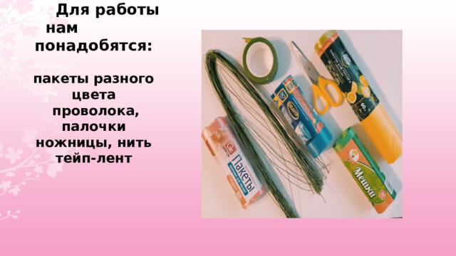         Для работы нам понадобятся:   пакеты разного цвета  проволока, палочки  ножницы, нить  тейп-лент     