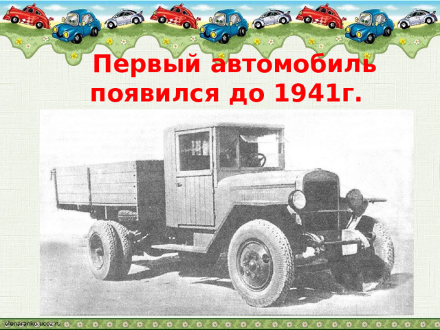  Первый автомобиль появился до 1941г.  