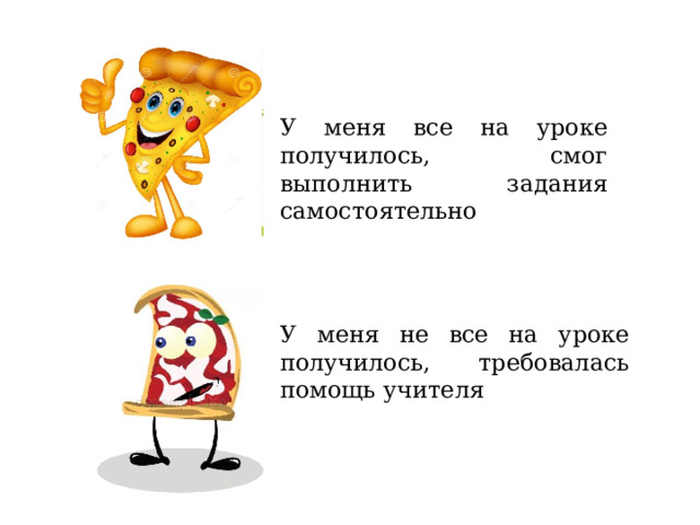 У меня все на уроке получилось, смог выполнить задания самостоятельно У меня не все на уроке получилось, требовалась помощь учителя 