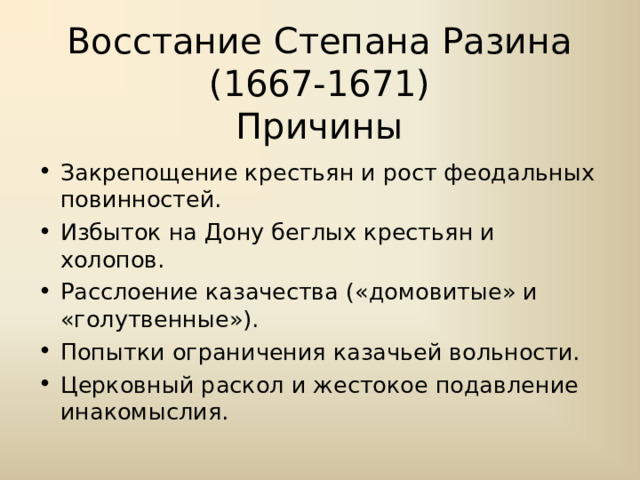 Восстание Степана Разина (1667-1671)  Причины Закрепощение крестьян и рост феодальных повинностей. Избыток на Дону беглых крестьян и холопов. Расслоение казачества («домовитые» и «голутвенные»). Попытки ограничения казачьей вольности. Церковный раскол и жестокое подавление инакомыслия. 