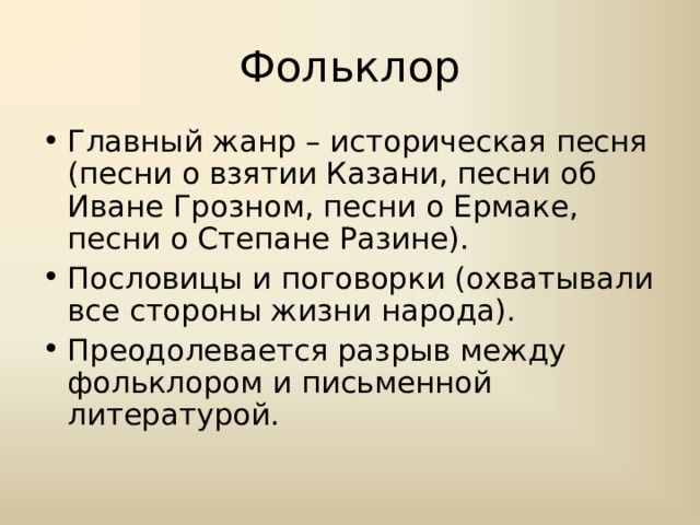 Фольклор Главный жанр – историческая песня (песни о взятии Казани, песни об Иване Грозном, песни о Ермаке, песни о Степане Разине). Пословицы и поговорки (охватывали все стороны жизни народа). Преодолевается разрыв между фольклором и письменной литературой. 