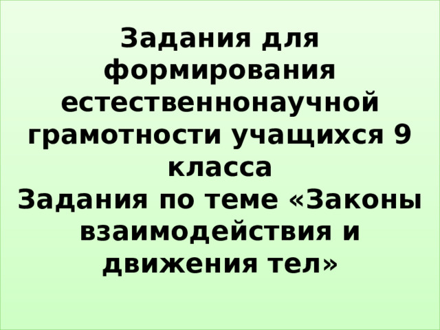 Задания для формирования естественнонаучной грамотности учащихся 9 класса  Задания по теме «Законы взаимодействия и движения тел»   
