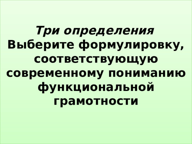 Три определения  Выберите формулировку, соответствующую современному пониманию функциональной грамотности   