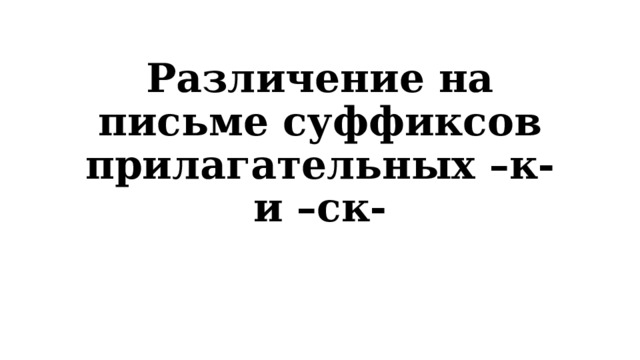 Различение на письме суффиксов прилагательных –к- и –ск- 