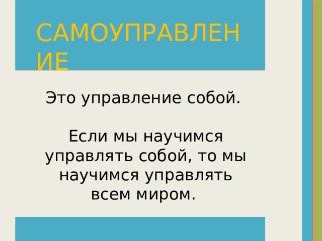 САМОУПРАВЛЕНИЕ Это управление собой. Если мы научимся управлять собой, то мы научимся управлять всем миром.  