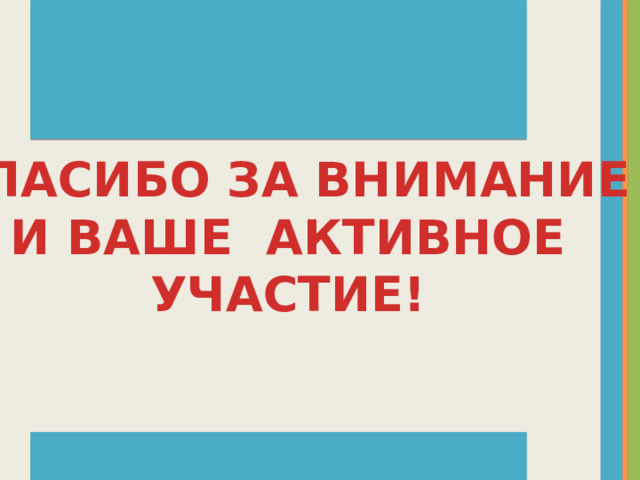 СПАСИБО ЗА ВНИМАНИЕ  И ВАШЕ АКТИВНОЕ УЧАСТИЕ! 