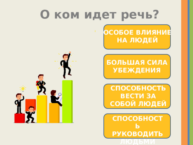 О ком идет речь? ОСОБОЕ ВЛИЯНИЕ НА ЛЮДЕЙ БОЛЬШАЯ СИЛА УБЕЖДЕНИЯ СПОСОБНОСТЬ ВЕСТИ ЗА СОБОЙ ЛЮДЕЙ СПОСОБНОСТЬ РУКОВОДИТЬ ЛЮДЬМИ 