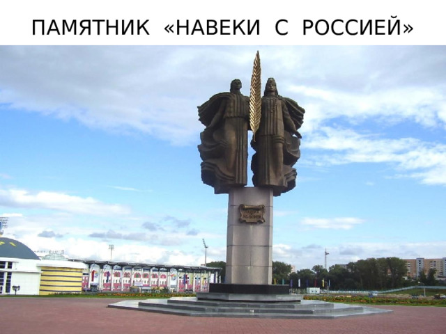 ПАМЯТНИК «НАВЕКИ С РОССИЕЙ» 