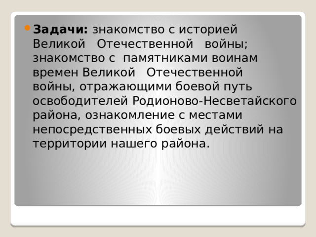 Задачи:  знакомство с историей Великой   Отечественной   войны; знакомство с  памятниками воинам времен Великой   Отечественной   войны, отражающими боевой путь освободителей Родионово-Несветайского района, ознакомление с местами непосредственных боевых действий на территории нашего района. 