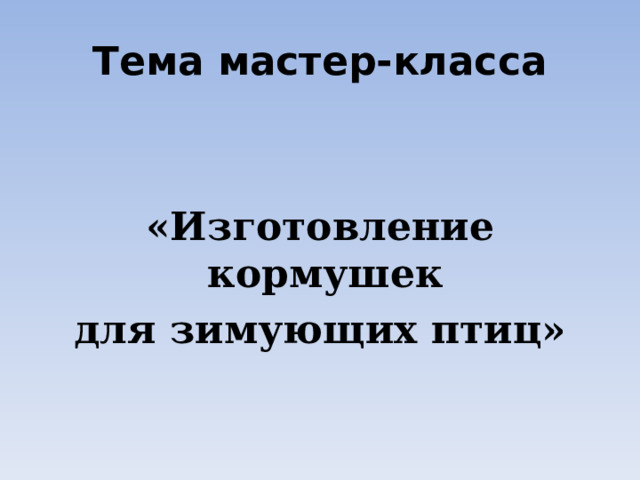 Тема мастер-класса   «Изготовление кормушек для зимующих птиц» 