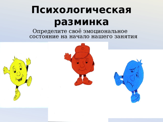 Психологическая разминка Определите своё эмоциональное состояние на начало нашего занятия 