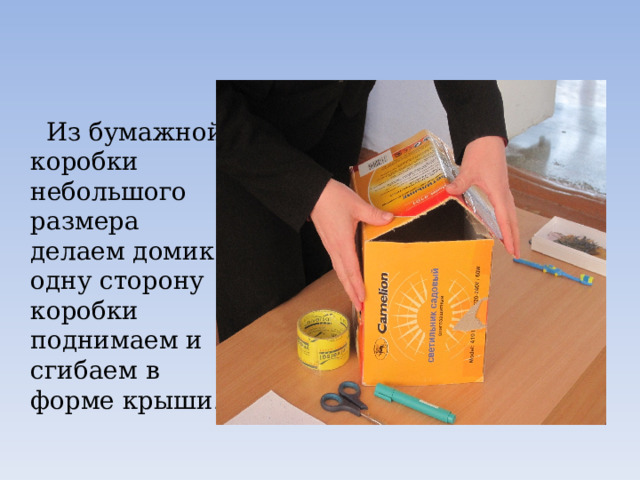  Из бумажной коробки небольшого размера делаем домик: одну сторону коробки поднимаем и сгибаем в форме крыши. 