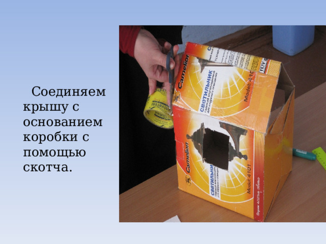  Соединяем крышу с основанием коробки с помощью скотча. 