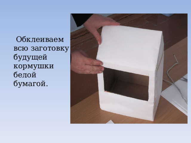  Обклеиваем всю заготовку будущей кормушки белой бумагой. 