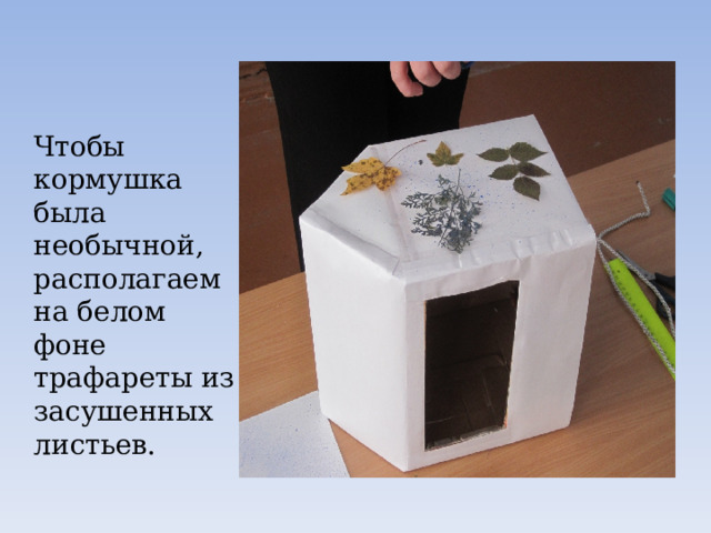 Чтобы кормушка была необычной, располагаем на белом фоне трафареты из засушенных листьев. 