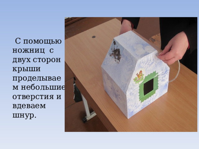  С помощью ножниц с двух сторон крыши проделываем небольшие отверстия и вдеваем шнур. 