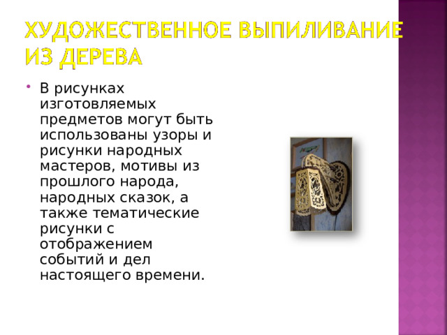 В рисунках изготовляемых предметов могут быть использованы узоры и рисунки народных мастеров, мотивы из прошлого народа, народных сказок, а также тематические рисунки с отображением событий и дел настоящего времени. 