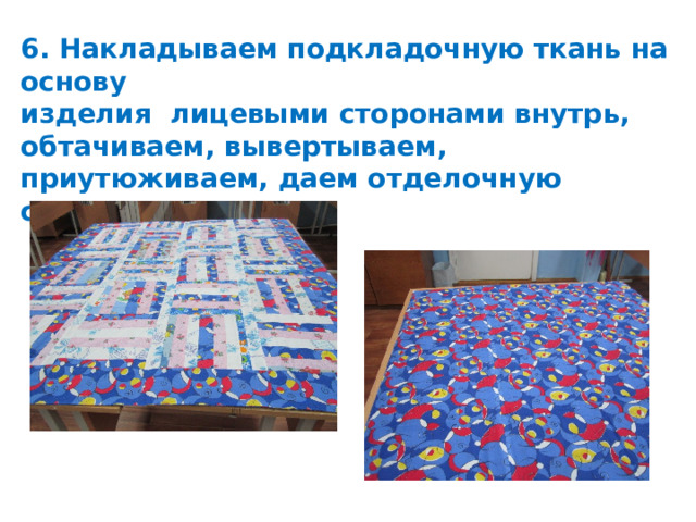 6. Накладываем подкладочную ткань на основу изделия лицевыми сторонами внутрь, обтачиваем, вывертываем, приутюживаем, даем отделочную строчку. 