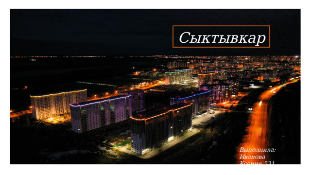 Сыктывкар Сыктывкар Выполнила: Иванова Ксения,531 группа 