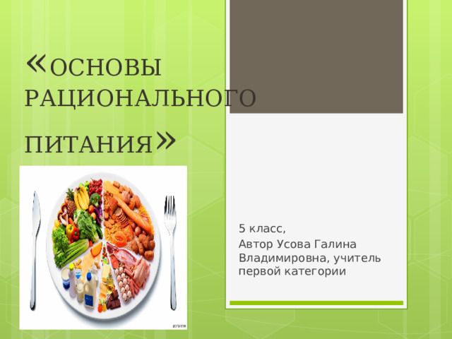 « ОСНОВЫ РАЦИОНАЛЬНОГО ПИТАНИЯ »  5 класс 5 класс, Автор Усова Галина Владимировна, учитель первой категории 
