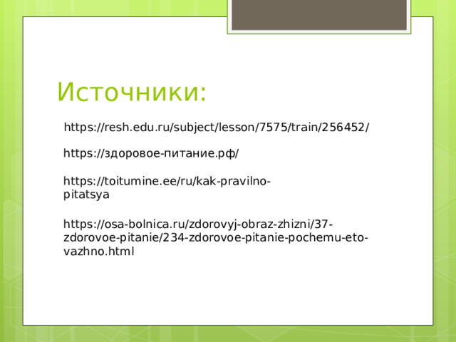Источники:  https://resh.edu.ru/subject/lesson/7575/train/256452/ https://здоровое-питание.рф/ https://toitumine.ee/ru/kak-pravilno-pitatsya https://osa-bolnica.ru/zdorovyj-obraz-zhizni/37-zdorovoe-pitanie/234-zdorovoe-pitanie-pochemu-eto-vazhno.html 